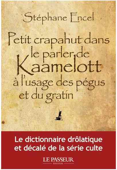 Petit crapahut dans le parler de Kaamelott à l’usage des pégus et du gratin écrit par Stéphane Encel